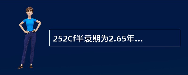 252Cf半衰期为2.65年，自发裂变中子产额为（）n/（s·g）。