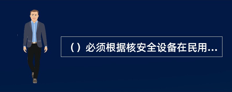 （）必须根据核安全设备在民用核设施中所承担的核安全功能，确定相应的核安全级别。