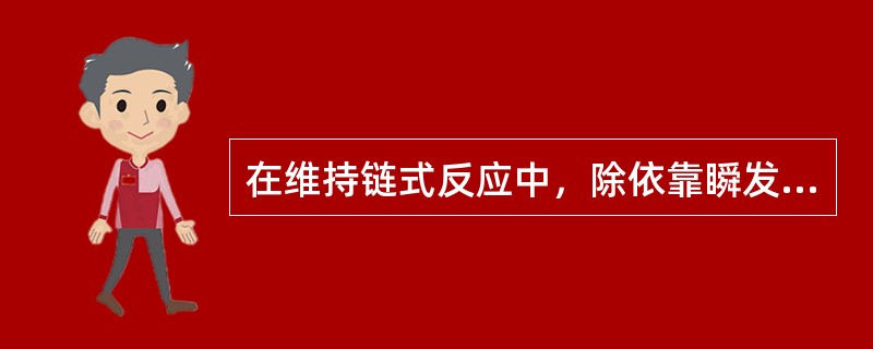 在维持链式反应中，除依靠瞬发中子外，还依靠着缓发中子。考虑缓发中子后，对于0.1%的反应性变化,中子通量增加e倍所箱要的时间即反应堆周期力（)s；使反应堆控制成为可能。