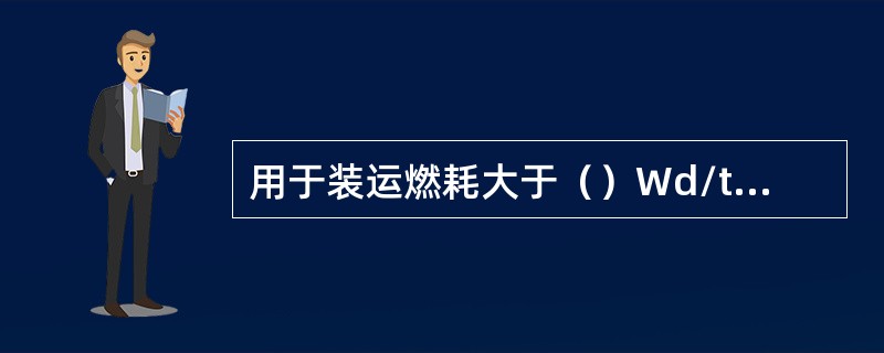 用于装运燃耗大于（）Wd/tU的乏燃料的容器，还须设置中子吸收层。