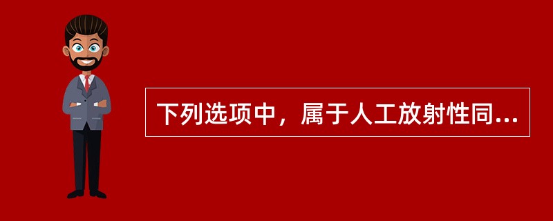 下列选项中，属于人工放射性同位素的是（）