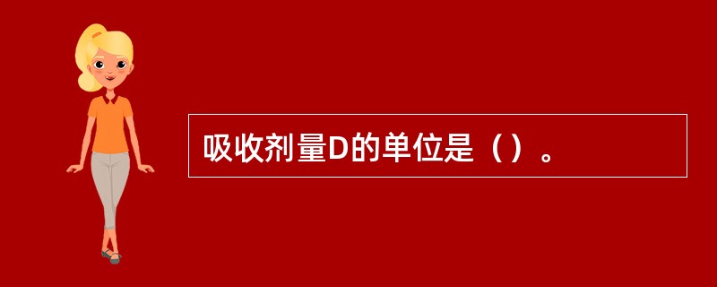 吸收剂量D的单位是（）。