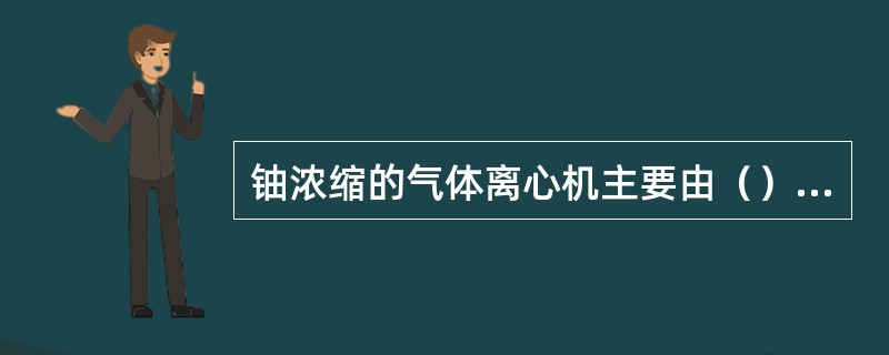 铀浓缩的气体离心机主要由（）等零部件组成。