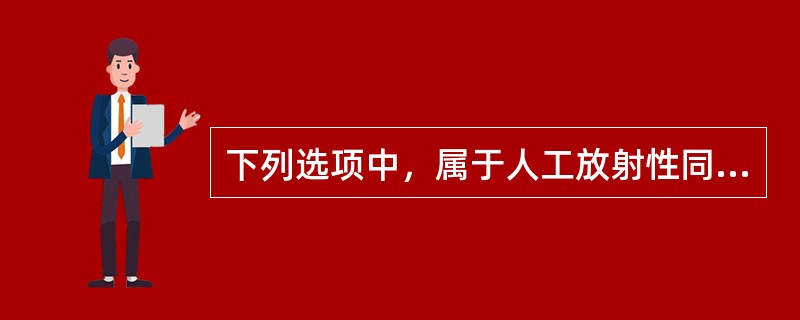 下列选项中，属于人工放射性同位素的是（）