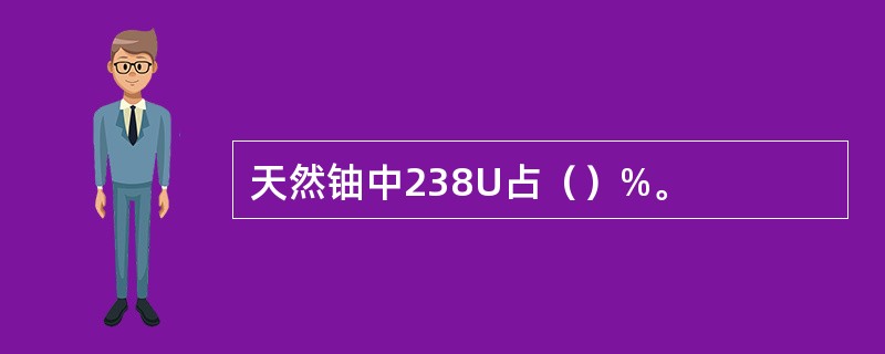 天然铀中238U占（）%。