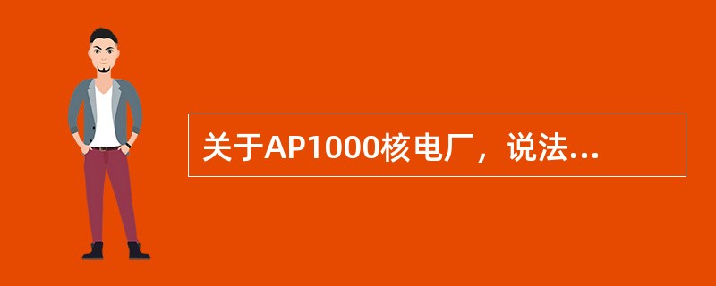 关于AP1000核电厂，说法错误的有（）。