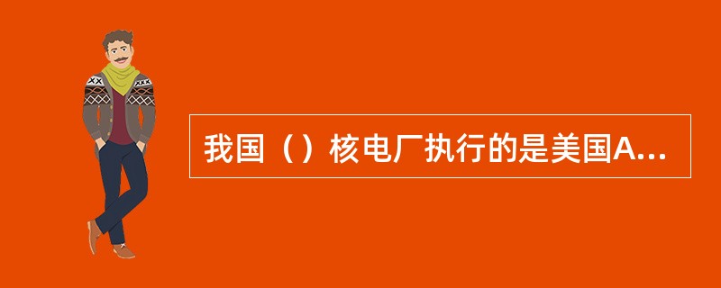 我国（）核电厂执行的是美国ASME标准。