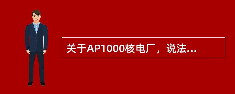 关于AP1000核电厂，说法错误的有（）。