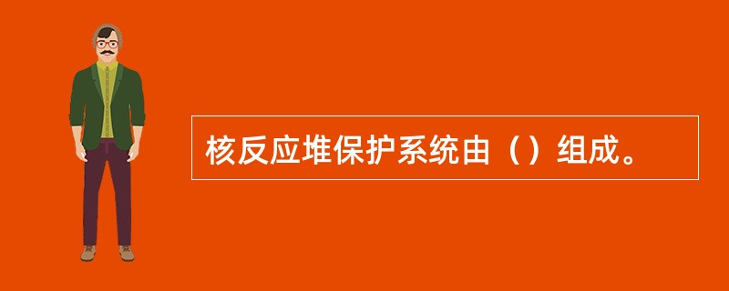 核反应堆保护系统由（）组成。