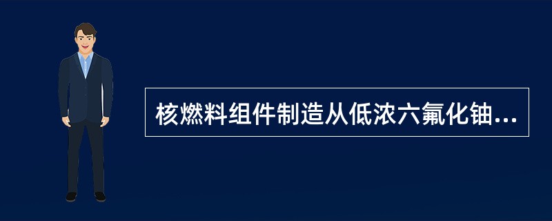 核燃料组件制造从低浓六氟化铀开始到生产出燃料组件成品，主要有（）个工序。
