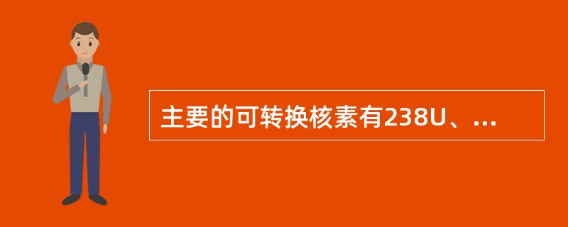 主要的可转换核素有238U、232Th,而（）也能起可转换核素的作用。