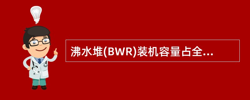 沸水堆(BWR)装机容量占全世界核动力厂总功率的（）%。