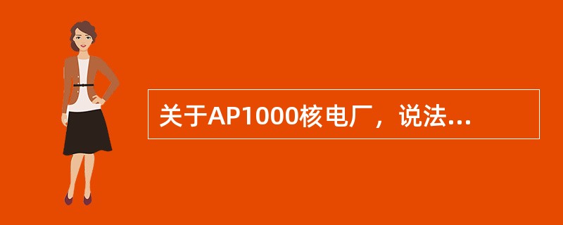 关于AP1000核电厂，说法错误的有（）。