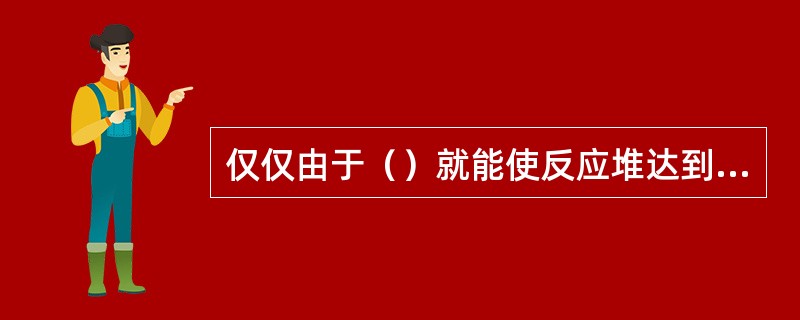 仅仅由于（）就能使反应堆达到临界的状态，叫作瞬发临界。因此，在设计中要求控制棒提升或其他因素所引入的（）过剩增殖系数不能过大，以保证反应堆的安全。