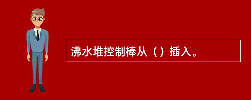 沸水堆控制棒从（）插入。