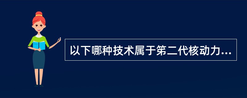 以下哪种技术属于笫二代核动力厂的范畴。（）