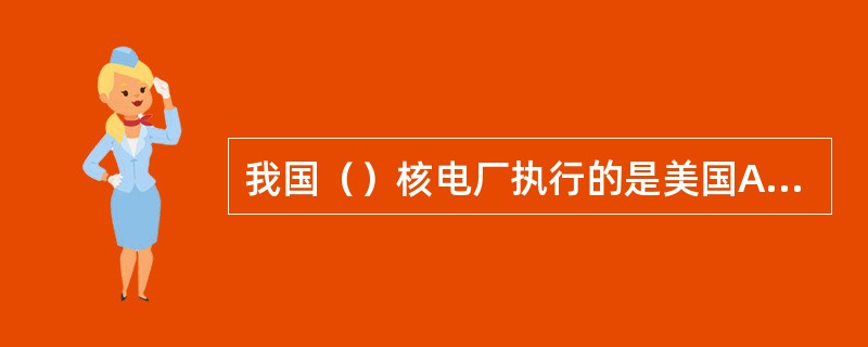 我国（）核电厂执行的是美国ASME标准。