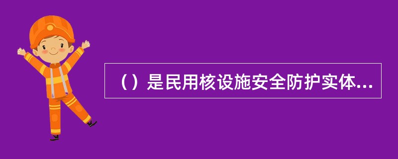 （）是民用核设施安全防护实体屏障的核心，其质量和可靠性直接关系到核设施的安全稳定运行。