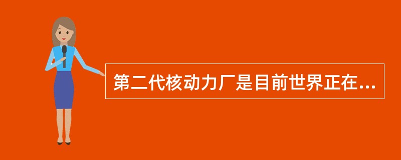 第二代核动力厂是目前世界正在运行的（）多座核动力厂的主力机组。