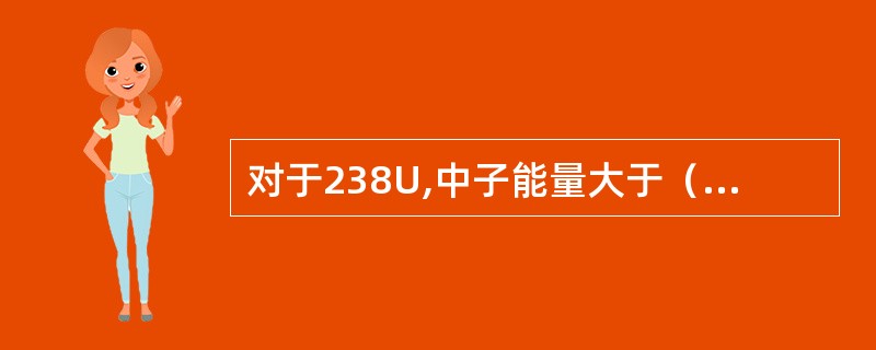 对于238U,中子能量大于（）才能发生非弹性散射。