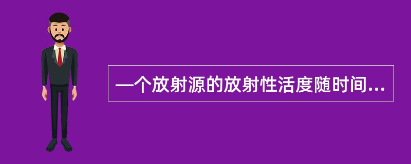 —个放射源的放射性活度随时间增加而（）。