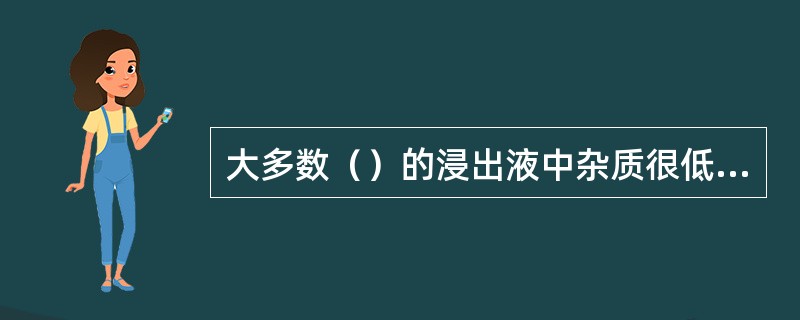 大多数（）的浸出液中杂质很低，不辧要提纯即可直接沉淀铀。