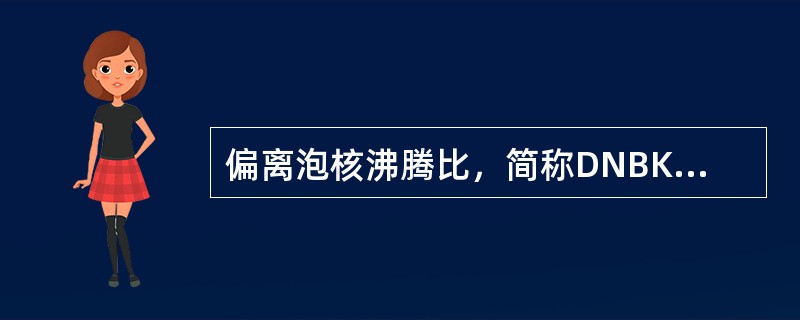 偏离泡核沸腾比，简称DNBK,是指（）。