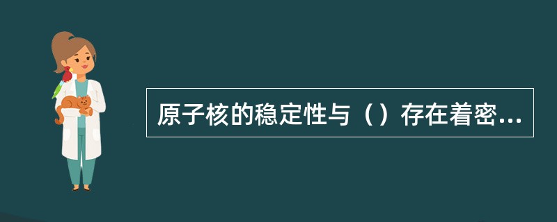 原子核的稳定性与（）存在着密切的关系。