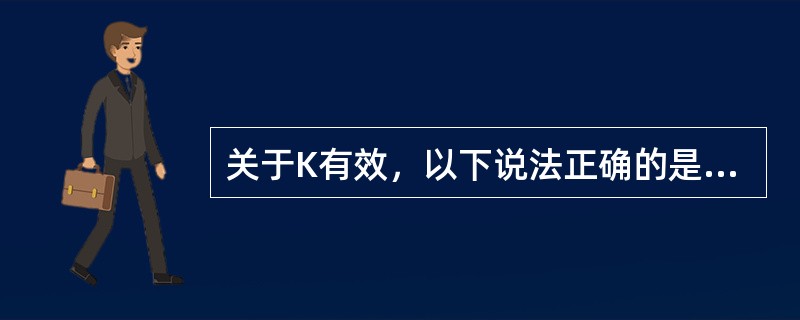 关于K有效，以下说法正确的是（）。