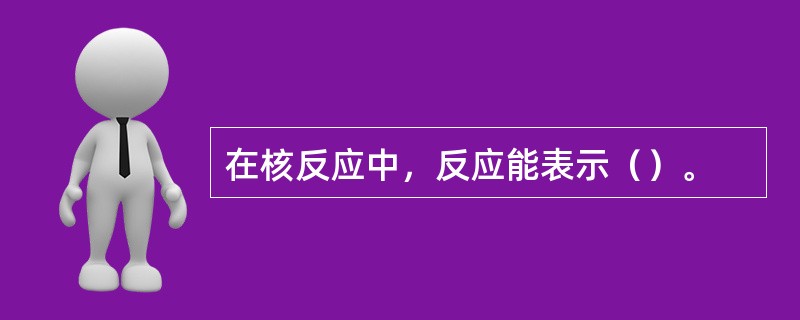 在核反应中，反应能表示（）。