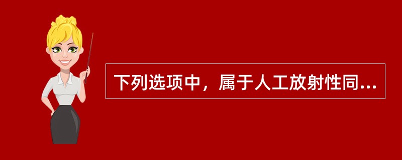 下列选项中，属于人工放射性同位素的是（）。