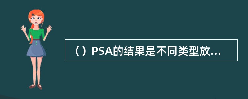 （）PSA的结果是不同类型放射性物质从安全壳向外释放的总量。