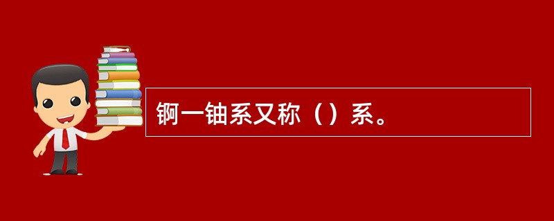 锕一铀系又称（）系。