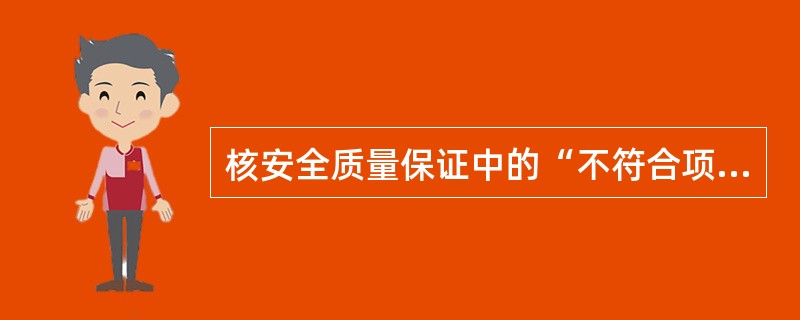 核安全质量保证中的“不符合项”是指：性能、文件或程序方面的缺陷，因而使某一（）的质量变得不可接受或不能确定。