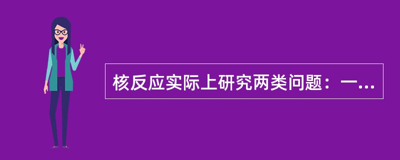 核反应实际上研究两类问题：一是研究在能量、动量等守恒的前提下，核反应（）。