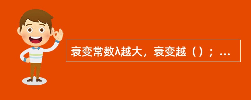 衰变常数λ越大，衰变越（）；λ越小，衰变越（）。