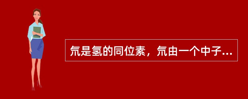 氘是氢的同位素，氘由一个中子核一个质子组成，氘核的质量（）组成它的质子和中子的质量之和。