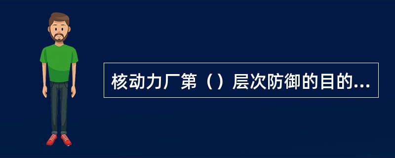 核动力厂第（）层次防御的目的是防止偏离正常运行及防止系统失效。