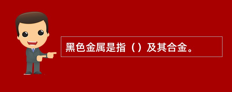 黑色金属是指（）及其合金。