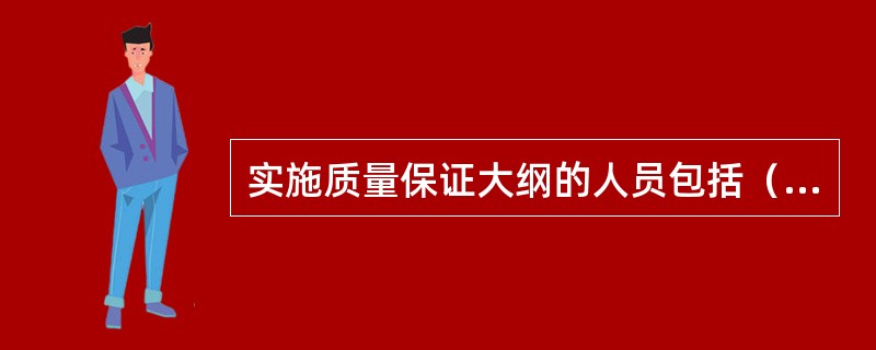 实施质量保证大纲的人员包括（）。