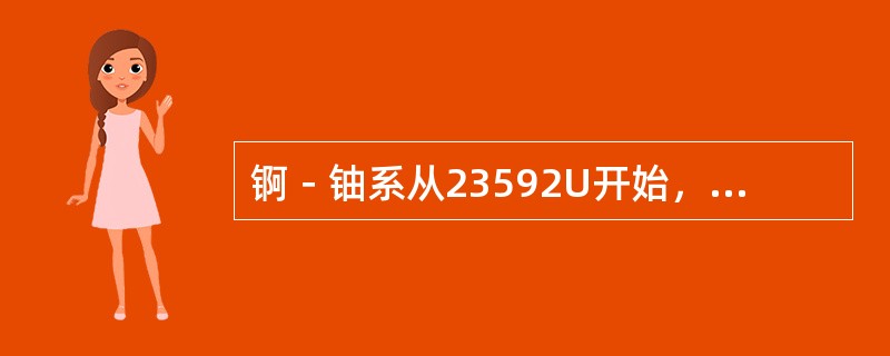 锕－铀系从23592U开始，经过连续（）次衰变，最后达到稳定核素20792Pb。