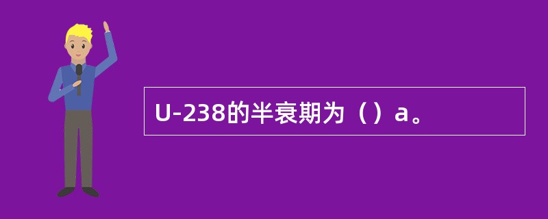 U-238的半衰期为（）a。