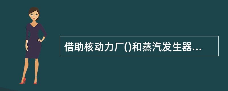 借助核动力厂()和蒸汽发生器安全阀动作能自动地保证反应堆堆芯安全限值要求得到满足.