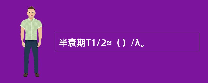 半衰期T1/2≈（）/λ。