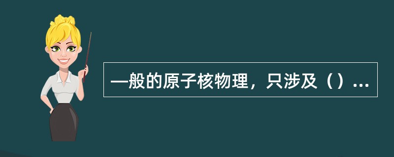 —般的原子核物理，只涉及（）核反应。