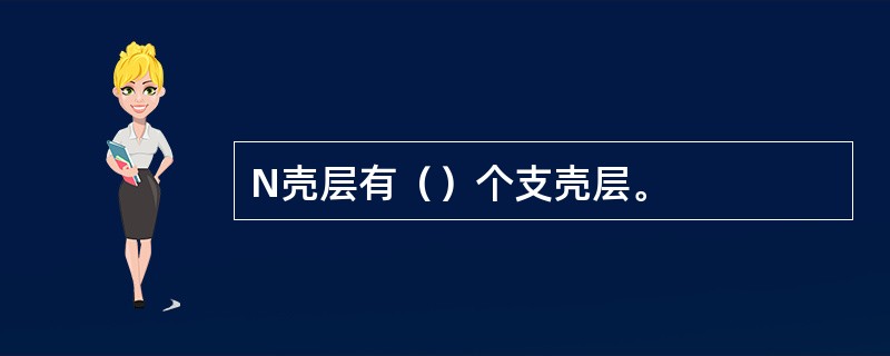 N壳层有（）个支壳层。