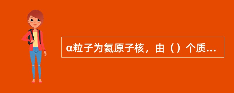 α粒子为氦原子核，由（）个质子和（）个中子组成。