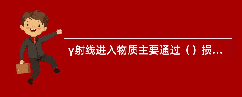 γ射线进入物质主要通过（）损失其能量。