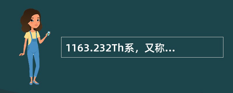 1163.232Th系，又称4n系，232Th经过（）次α衰变和（）次β衰变，最后形成稳定核索208pb。