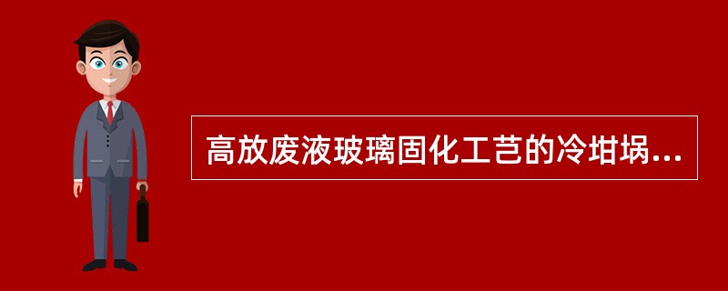 高放废液玻璃固化工芑的冷坩埚感应熔炉法采用（）。